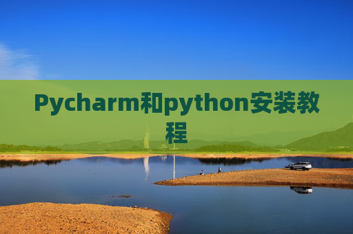 Pycharm和python安装教程 Pycharm和python安装教程
